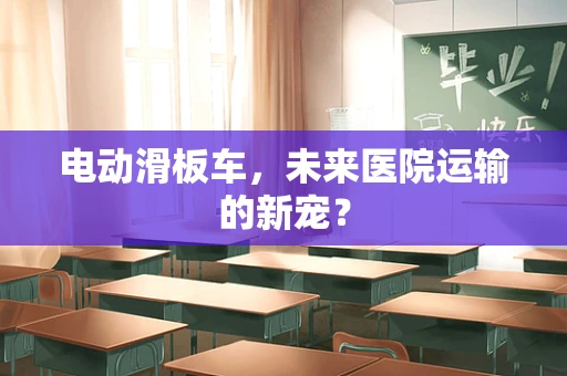 电动滑板车，未来医院运输的新宠？