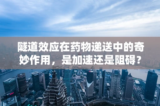隧道效应在药物递送中的奇妙作用，是加速还是阻碍？