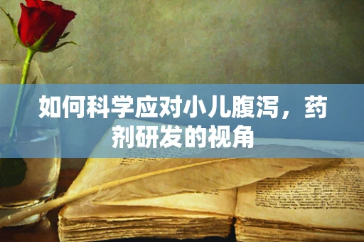 如何科学应对小儿腹泻，药剂研发的视角
