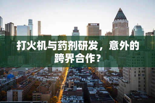 打火机与药剂研发，意外的跨界合作？