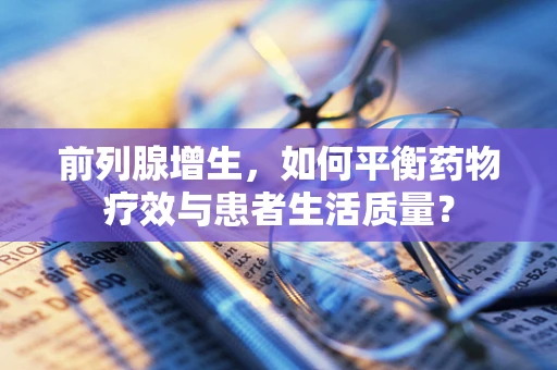 前列腺增生，如何平衡药物疗效与患者生活质量？