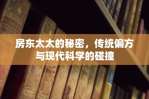 房东太太的秘密，传统偏方与现代科学的碰撞