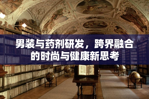 男装与药剂研发，跨界融合的时尚与健康新思考