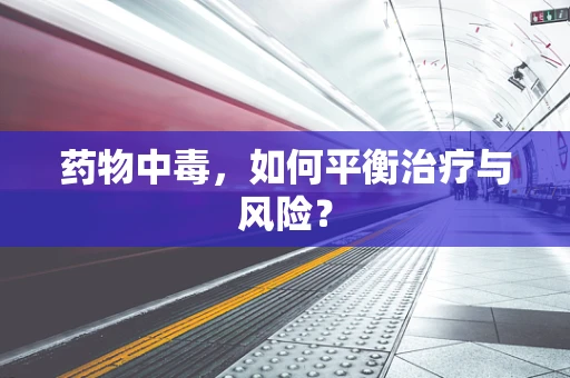 药物中毒，如何平衡治疗与风险？