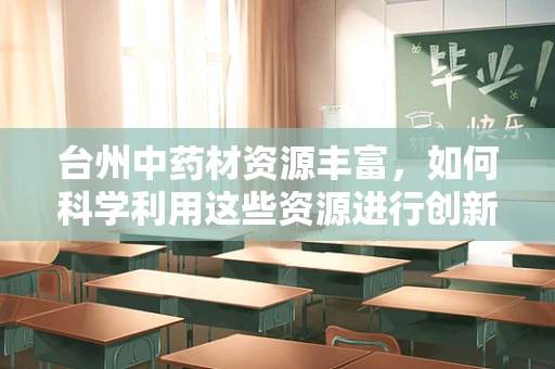 台州中药材资源丰富，如何科学利用这些资源进行创新药物研发？