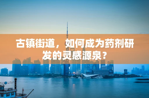 古镇街道，如何成为药剂研发的灵感源泉？