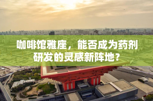 咖啡馆雅座，能否成为药剂研发的灵感新阵地？
