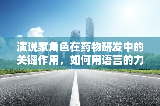 演说家角色在药物研发中的关键作用，如何用语言的力量推动科学进步？