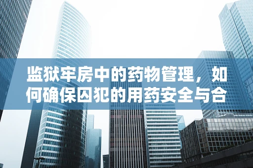 监狱牢房中的药物管理，如何确保囚犯的用药安全与合规？