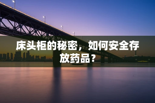 床头柜的秘密，如何安全存放药品？