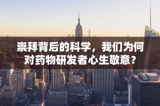 崇拜背后的科学，我们为何对药物研发者心生敬意？