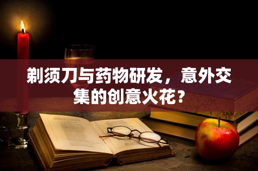 剃须刀与药物研发，意外交集的创意火花？