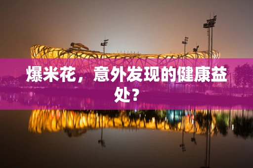 爆米花，意外发现的健康益处？
