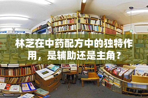 林芝在中药配方中的独特作用，是辅助还是主角？
