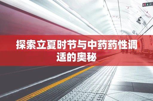探索立夏时节与中药药性调适的奥秘
