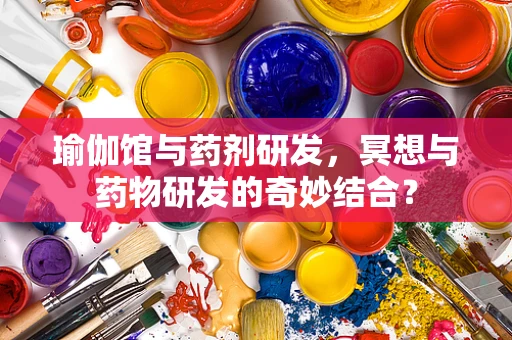 瑜伽馆与药剂研发，冥想与药物研发的奇妙结合？