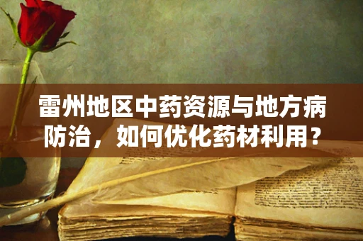雷州地区中药资源与地方病防治，如何优化药材利用？