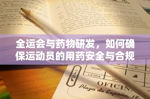 全运会与药物研发，如何确保运动员的用药安全与合规性？