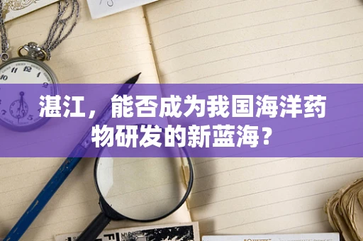 湛江，能否成为我国海洋药物研发的新蓝海？