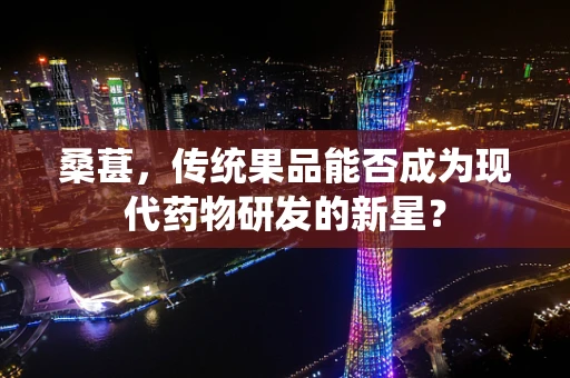 桑葚，传统果品能否成为现代药物研发的新星？