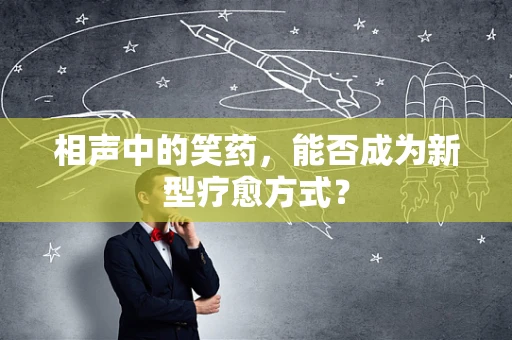 相声中的笑药，能否成为新型疗愈方式？