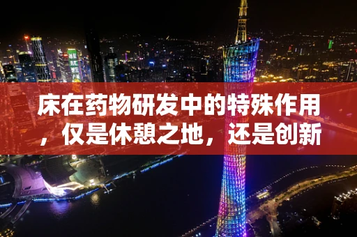 床在药物研发中的特殊作用，仅是休憩之地，还是创新孵化器？