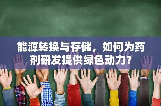 能源转换与存储，如何为药剂研发提供绿色动力？