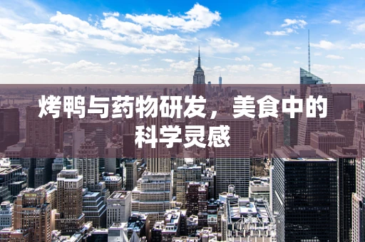 烤鸭与药物研发，美食中的科学灵感