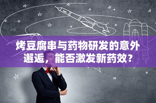 烤豆腐串与药物研发的意外邂逅，能否激发新药效？