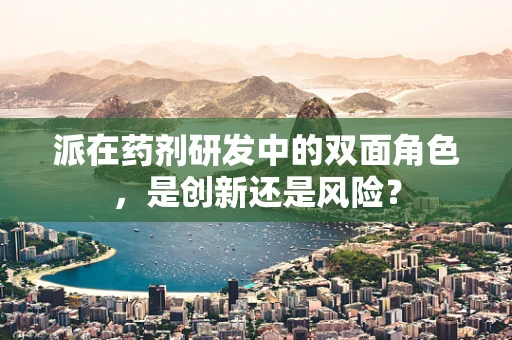 派在药剂研发中的双面角色，是创新还是风险？