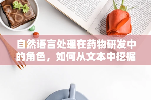 自然语言处理在药物研发中的角色，如何从文本中挖掘创新？