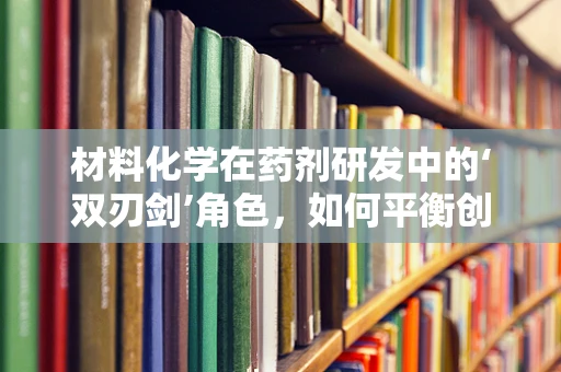 材料化学在药剂研发中的‘双刃剑’角色，如何平衡创新与安全？