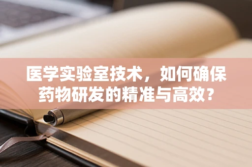 医学实验室技术，如何确保药物研发的精准与高效？