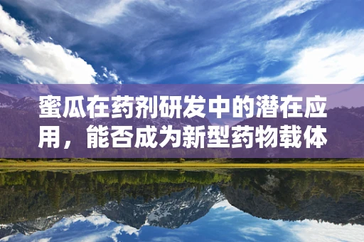 蜜瓜在药剂研发中的潜在应用，能否成为新型药物载体？