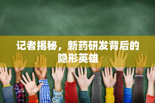 记者揭秘，新药研发背后的隐形英雄