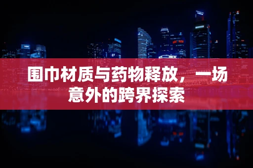 围巾材质与药物释放，一场意外的跨界探索