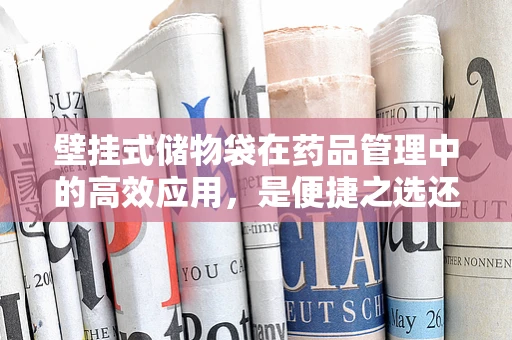 壁挂式储物袋在药品管理中的高效应用，是便捷之选还是管理隐患？