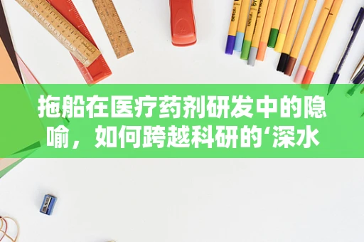 拖船在医疗药剂研发中的隐喻，如何跨越科研的‘深水区’？