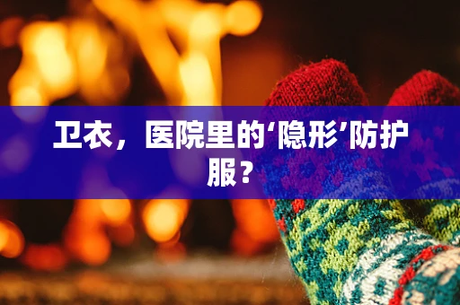 卫衣，医院里的‘隐形’防护服？