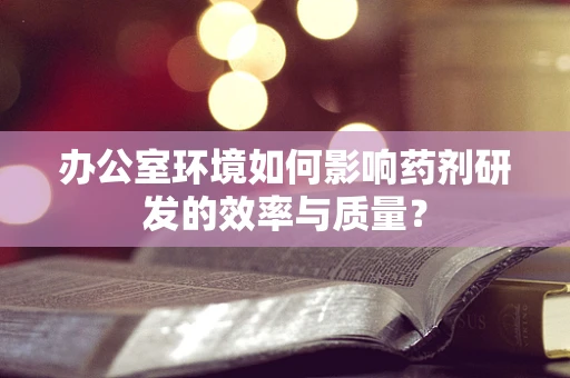 办公室环境如何影响药剂研发的效率与质量？