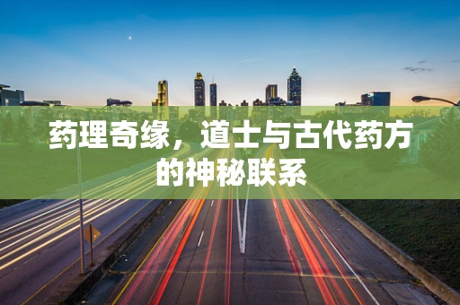 药理奇缘，道士与古代药方的神秘联系