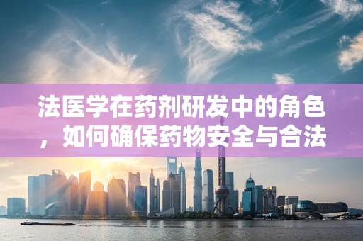 法医学在药剂研发中的角色，如何确保药物安全与合法性？