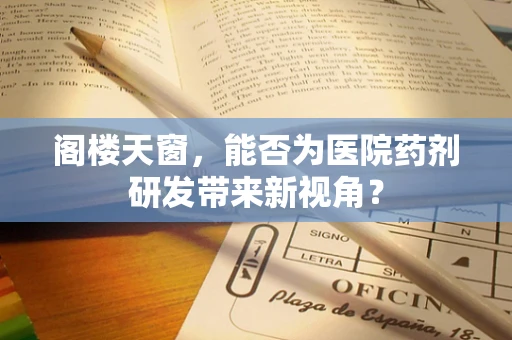 阁楼天窗，能否为医院药剂研发带来新视角？