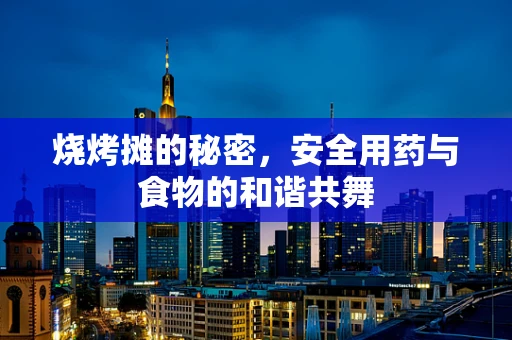 烧烤摊的秘密，安全用药与食物的和谐共舞