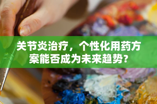 关节炎治疗，个性化用药方案能否成为未来趋势？