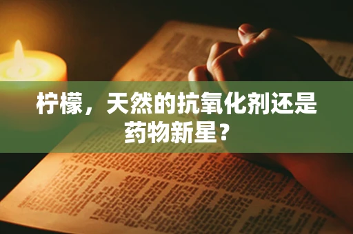 柠檬，天然的抗氧化剂还是药物新星？