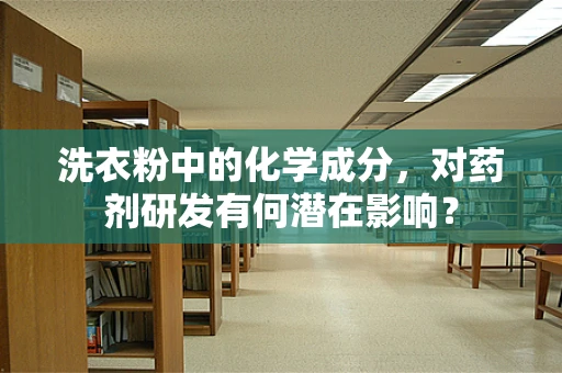 洗衣粉中的化学成分，对药剂研发有何潜在影响？