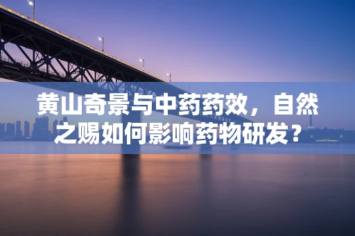 黄山奇景与中药药效，自然之赐如何影响药物研发？