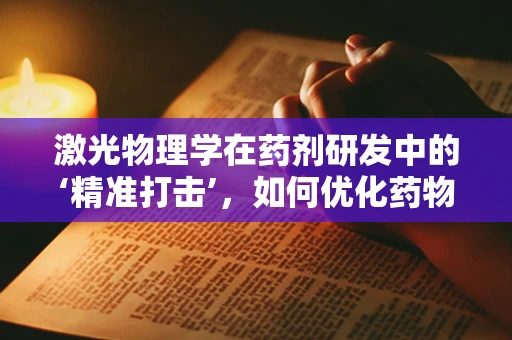 激光物理学在药剂研发中的‘精准打击’，如何优化药物输送？