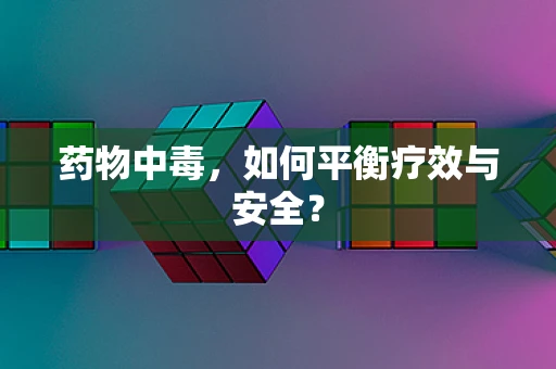 药物中毒，如何平衡疗效与安全？